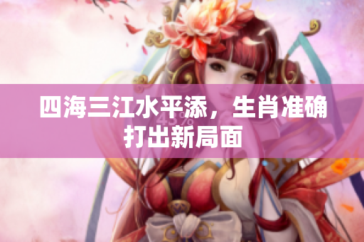 四海三江水平添，生肖准确打出新局面