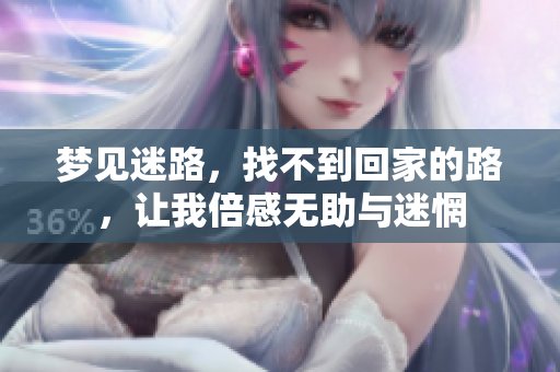 梦见迷路，找不到回家的路，让我倍感无助与迷惘