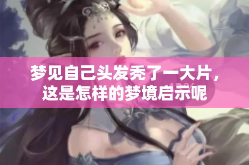 梦见自己头发秃了一大片，这是怎样的梦境启示呢