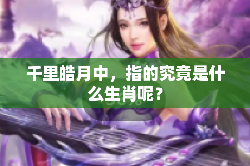 千里皓月中，指的究竟是什么生肖呢？