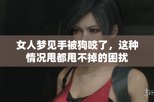 女人梦见手被狗咬了，这种情况甩都甩不掉的困扰