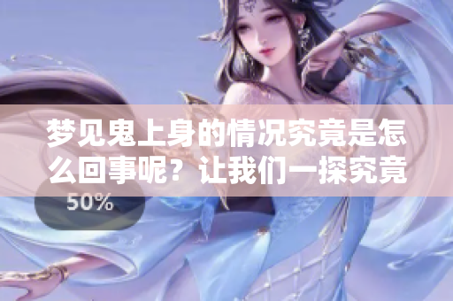 梦见鬼上身的情况究竟是怎么回事呢？让我们一探究竟其中的奥秘。