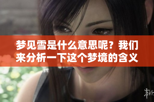 梦见雪是什么意思呢？我们来分析一下这个梦境的含义。
