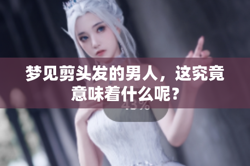 梦见剪头发的男人，这究竟意味着什么呢？