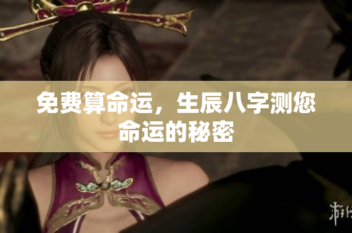 免费算命运，生辰八字测您命运的秘密