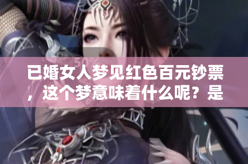 已婚女人梦见红色百元钞票，这个梦意味着什么呢？是否有特别的预兆？