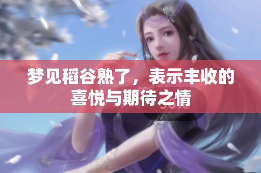 梦见稻谷熟了，表示丰收的喜悦与期待之情