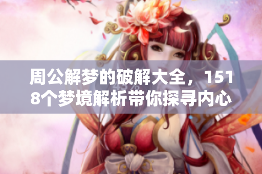 周公解梦的破解大全，1518个梦境解析带你探寻内心世界