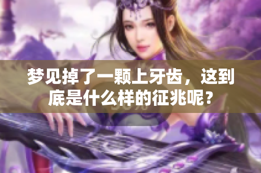梦见掉了一颗上牙齿，这到底是什么样的征兆呢？