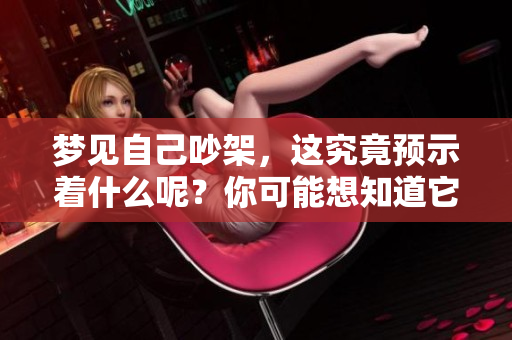 梦见自己吵架，这究竟预示着什么呢？你可能想知道它的具体预兆。