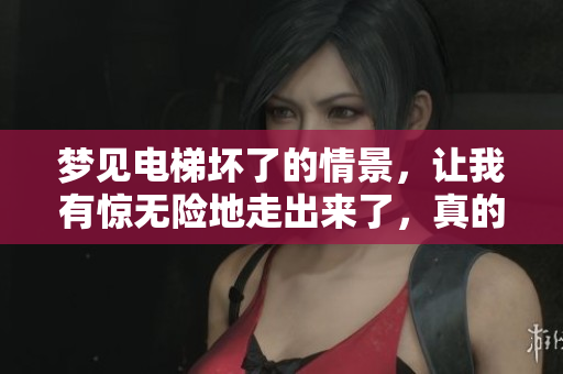 梦见电梯坏了的情景，让我有惊无险地走出来了，真的很神奇