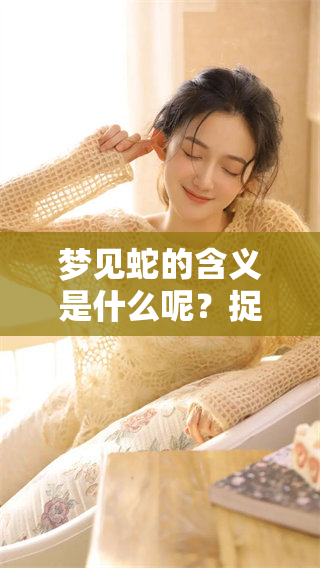 梦见蛇的含义是什么呢？捉蛇在梦中又代表了什么呢？