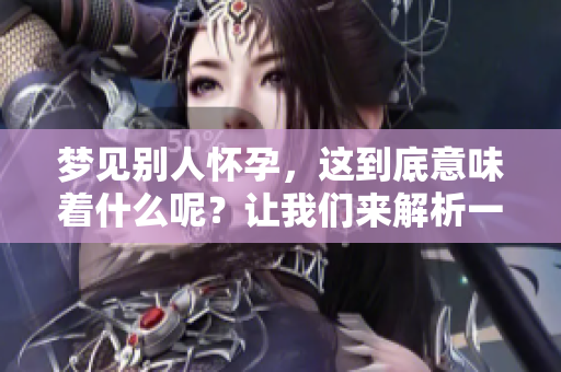 梦见别人怀孕，这到底意味着什么呢？让我们来解析一下这个梦境的含义。