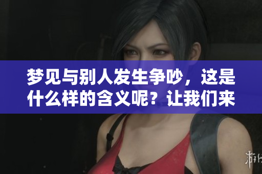 梦见与别人发生争吵，这是什么样的含义呢？让我们来分析一下。