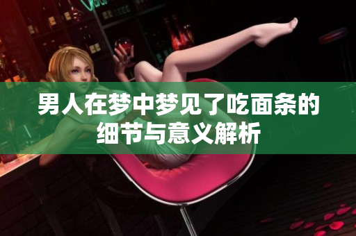 男人在梦中梦见了吃面条的细节与意义解析