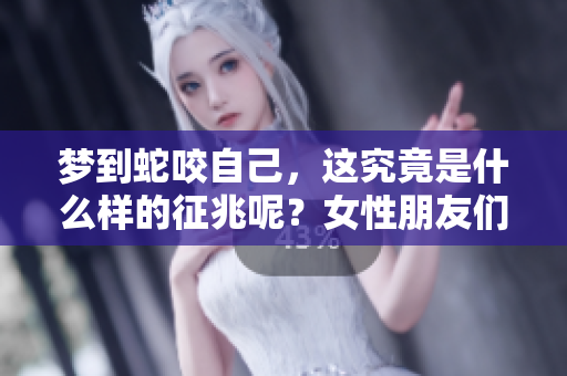 梦到蛇咬自己，这究竟是什么样的征兆呢？女性朋友们要注意哪些方面呢？