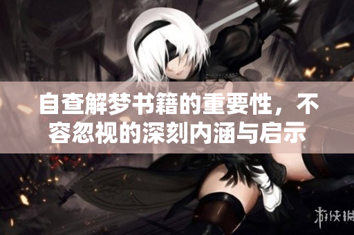 自查解梦书籍的重要性，不容忽视的深刻内涵与启示