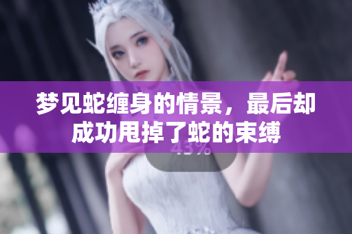 梦见蛇缠身的情景，最后却成功甩掉了蛇的束缚