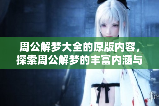 周公解梦大全的原版内容，探索周公解梦的丰富内涵与奥秘