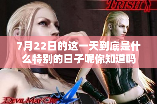 7月22日的这一天到底是什么特别的日子呢你知道吗