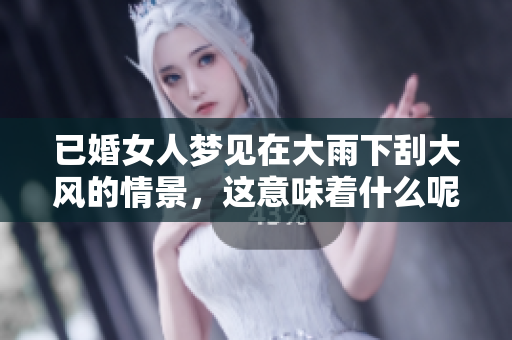 已婚女人梦见在大雨下刮大风的情景，这意味着什么呢