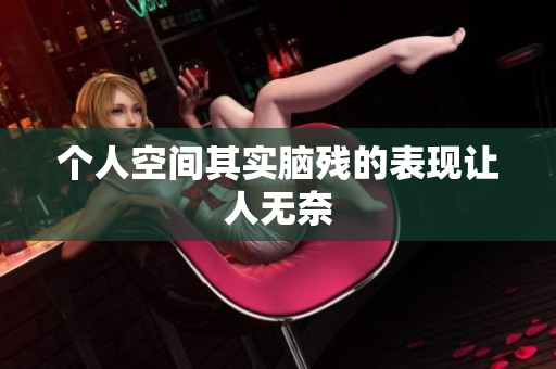 个人空间其实脑残的表现让人无奈