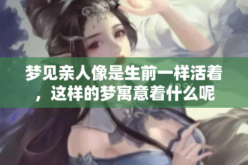 梦见亲人像是生前一样活着，这样的梦寓意着什么呢