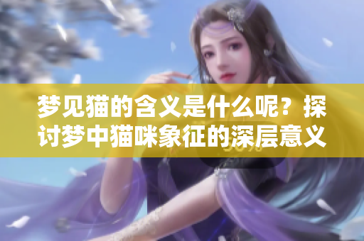 梦见猫的含义是什么呢？探讨梦中猫咪象征的深层意义