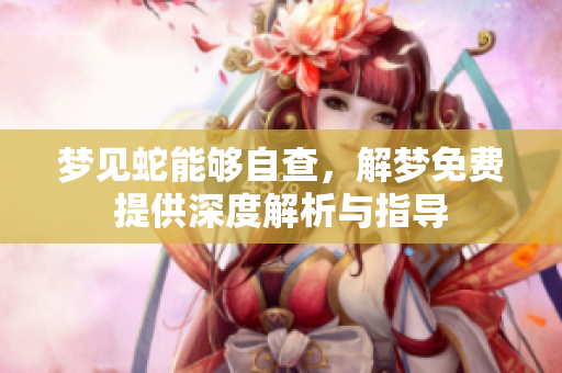 梦见蛇能够自查，解梦免费提供深度解析与指导