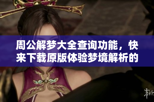 周公解梦大全查询功能，快来下载原版体验梦境解析的奥秘！