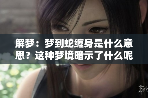 解梦：梦到蛇缠身是什么意思？这种梦境暗示了什么呢？
