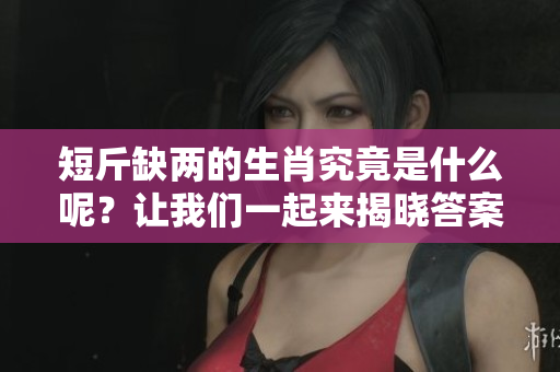 短斤缺两的生肖究竟是什么呢？让我们一起来揭晓答案吧！