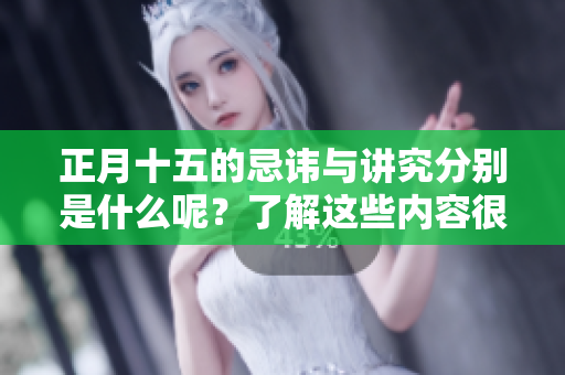 正月十五的忌讳与讲究分别是什么呢？了解这些内容很重要哦！