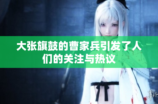 大张旗鼓的曹家兵引发了人们的关注与热议