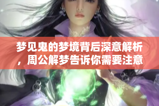 梦见鬼的梦境背后深意解析，周公解梦告诉你需要注意什么
