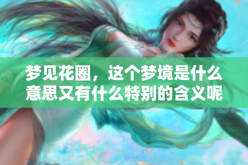 梦见花圈，这个梦境是什么意思又有什么特别的含义呢