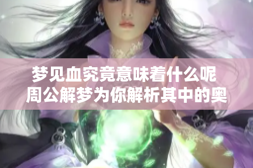 梦见血究竟意味着什么呢 周公解梦为你解析其中的奥秘
