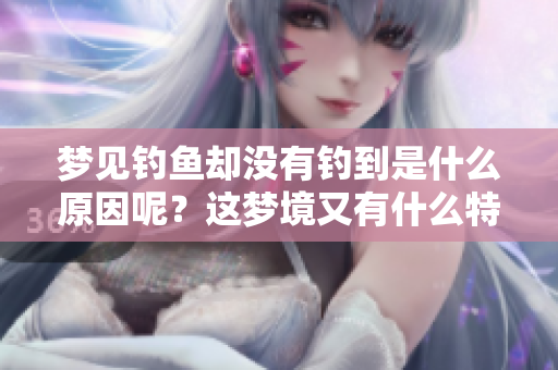 梦见钓鱼却没有钓到是什么原因呢？这梦境又有什么特别含义呢
