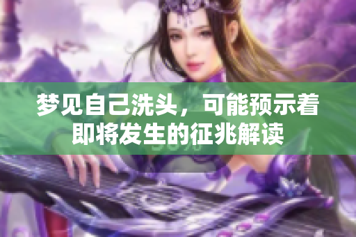 梦见自己洗头，可能预示着即将发生的征兆解读