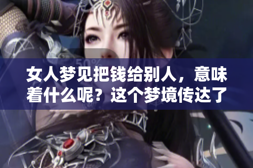 女人梦见把钱给别人，意味着什么呢？这个梦境传达了哪些深层的含义呢？