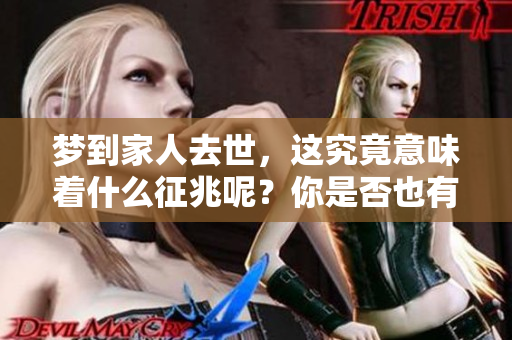 梦到家人去世，这究竟意味着什么征兆呢？你是否也有这样的体验？