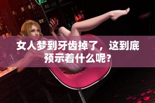 女人梦到牙齿掉了，这到底预示着什么呢？