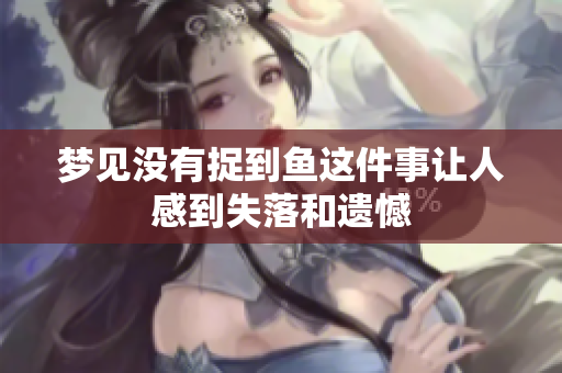 梦见没有捉到鱼这件事让人感到失落和遗憾