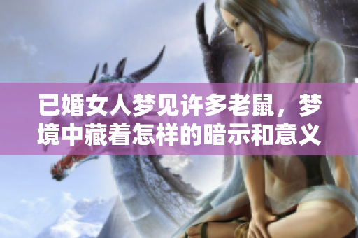 已婚女人梦见许多老鼠，梦境中藏着怎样的暗示和意义呢