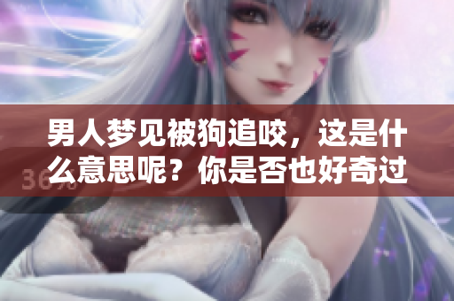 男人梦见被狗追咬，这是什么意思呢？你是否也好奇过这个梦境的含义？