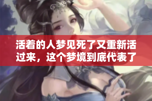 活着的人梦见死了又重新活过来，这个梦境到底代表了什么呢