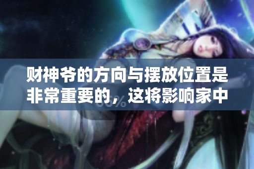 财神爷的方向与摆放位置是非常重要的，这将影响家中的运势与财运