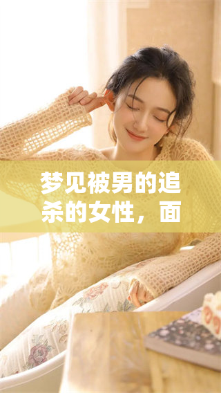 梦见被男的追杀的女性，面对这样的梦境该如何解读和应对呢