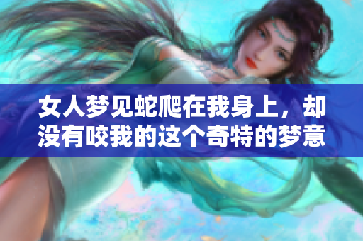 女人梦见蛇爬在我身上，却没有咬我的这个奇特的梦意味着什么呢