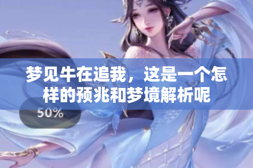 梦见牛在追我，这是一个怎样的预兆和梦境解析呢